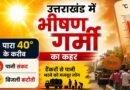 उत्तराखंड में बढ़ा गर्मी का प्रकोप, 40 डिग्री पार पहुंचा तापमान, मौसम विभाग का अलर्ट जारी