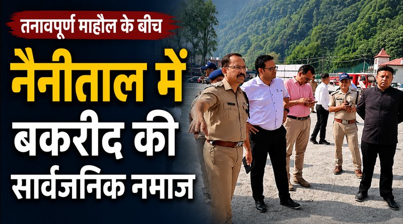 नैनीताल में Eid-ul-Adha पर सख्त सुरक्षा, भारी पुलिस बल की मौजूदगी में हुई नमाज