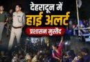 देहरादून में देर रात बढ़ी सुरक्षा चौकसी, DM-SSP ने खुद मोर्चा संभालकर हालात पर रखी नजर