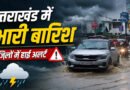 उत्तराखंड में अगले 24 घंटे भारी, 7 जिलों में हाई इंटेंसिटी बारिश का अलर्ट, लोगों को सतर्क रहने की सलाह