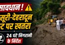 सावधान! मसूरी–देहरादून रोड पर बढ़ा खतरा, भारी बारिश के बीच 24 घंटे निगरानी के निर्देश