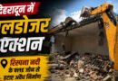 देहरादून में बुलडोजर एक्शन! रिस्पना नदी के फ्लड जोन से नगर निगम ने हटाए अवैध निर्माण